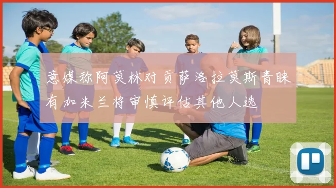 意媒称阿莫林对贡萨洛拉莫斯青睐有加米兰将审慎评估其他人选