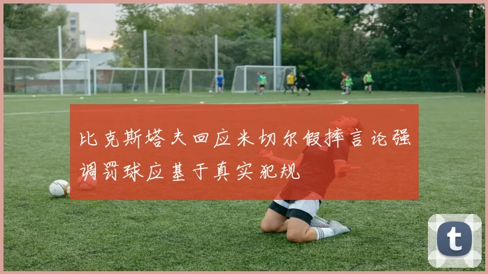 比克斯塔夫回应米切尔假摔言论强调罚球应基于真实犯规